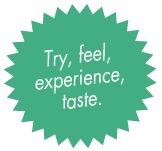 Try, feel, experience, taste.